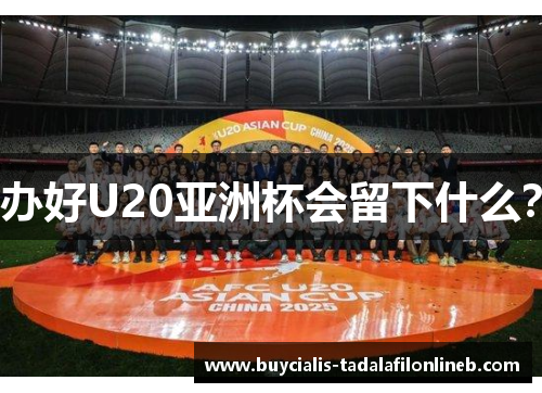 办好U20亚洲杯会留下什么？