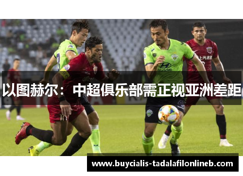 以图赫尔：中超俱乐部需正视亚洲差距