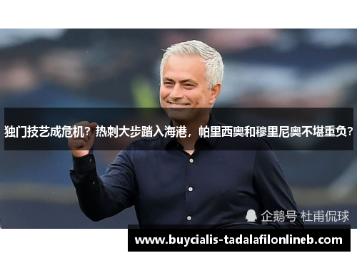 独门技艺成危机？热刺大步踏入海港，帕里西奥和穆里尼奥不堪重负？