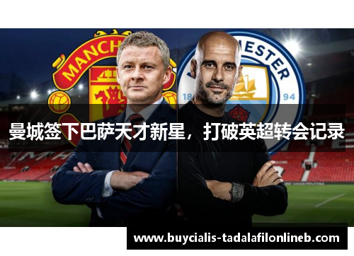 曼城签下巴萨天才新星，打破英超转会记录